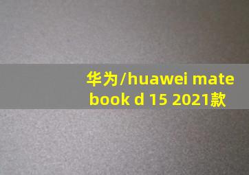 华为/huawei matebook d 15 2021款